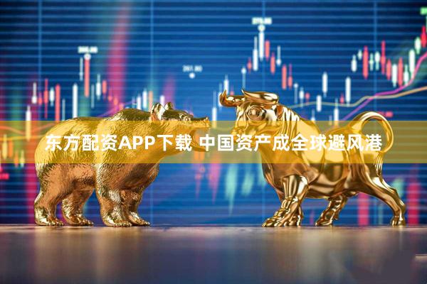 东方配资APP下载 中国资产成全球避风港