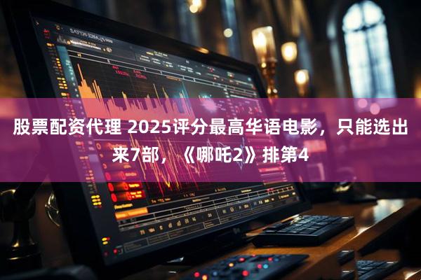 股票配资代理 2025评分最高华语电影，只能选出来7部，《哪吒2》排第4