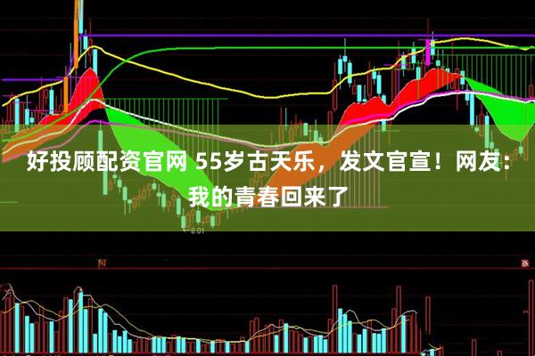 好投顾配资官网 55岁古天乐，发文官宣！网友：我的青春回来了