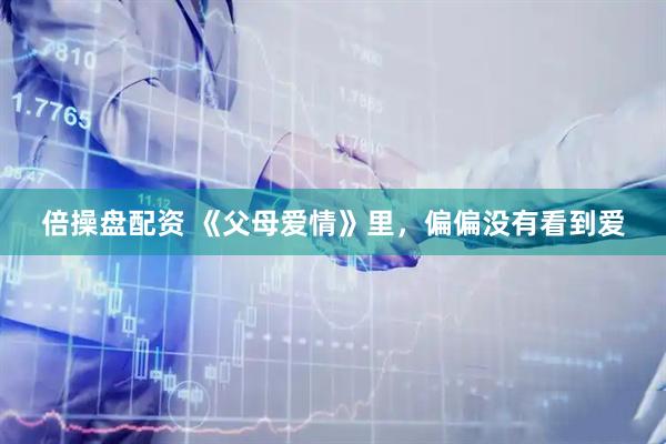 倍操盘配资 《父母爱情》里，偏偏没有看到爱