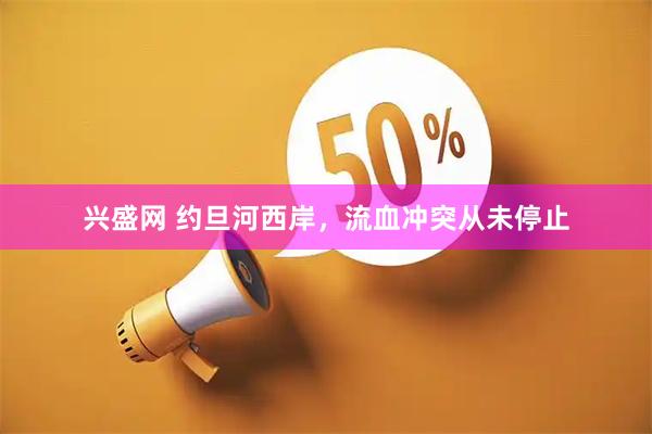兴盛网 约旦河西岸，流血冲突从未停止