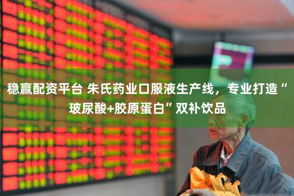 稳赢配资平台 朱氏药业口服液生产线，专业打造“玻尿酸+胶原蛋白”双补饮品