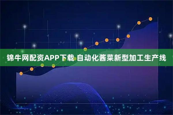 锦牛网配资APP下载 自动化酱菜新型加工生产线