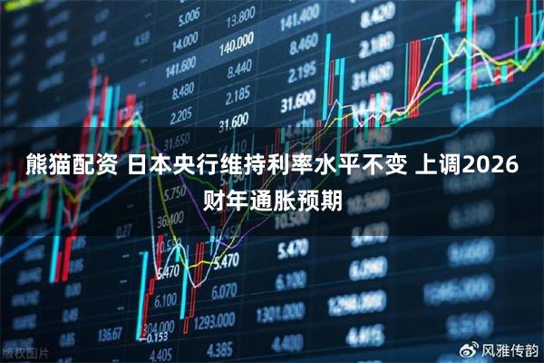 熊猫配资 日本央行维持利率水平不变 上调2026财年通胀预期
