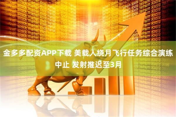 金多多配资APP下载 美载人绕月飞行任务综合演练中止 发射推迟至3月